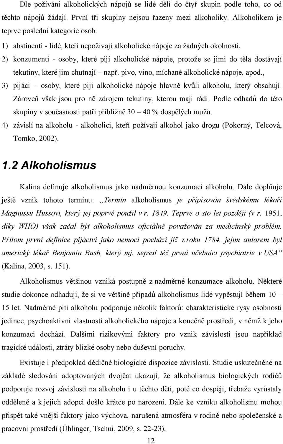 např. pivo, víno, míchané alkoholické nápoje, apod., 3) pijáci osoby, které pijí alkoholické nápoje hlavně kvůli alkoholu, který obsahují. Zároveň však jsou pro ně zdrojem tekutiny, kterou mají rádi.