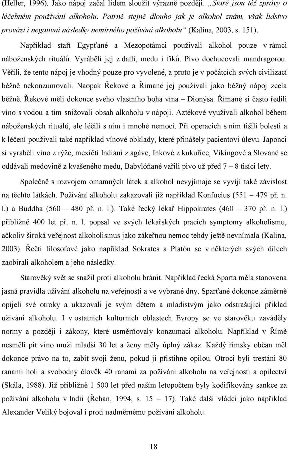 Například staří Egypťané a Mezopotámci používali alkohol pouze v rámci náboženských rituálů. Vyráběli jej z datlí, medu i fíků. Pivo dochucovali mandragorou.