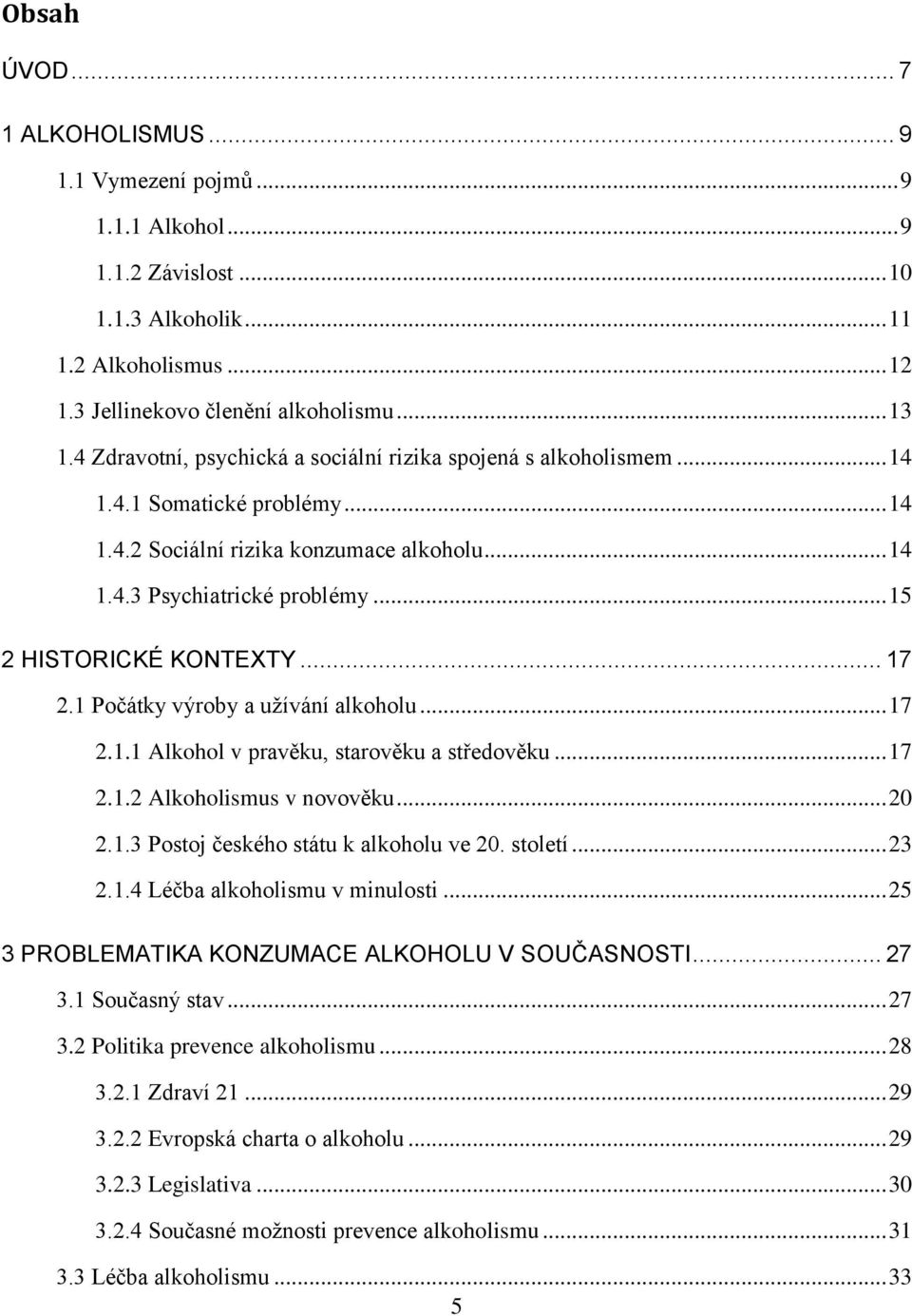 .. 15 2 HISTORICKÉ KONTEXTY... 17 2.1 Počátky výroby a užívání alkoholu... 17 2.1.1 Alkohol v pravěku, starověku a středověku... 17 2.1.2 Alkoholismus v novověku... 20 2.1.3 Postoj českého státu k alkoholu ve 20.