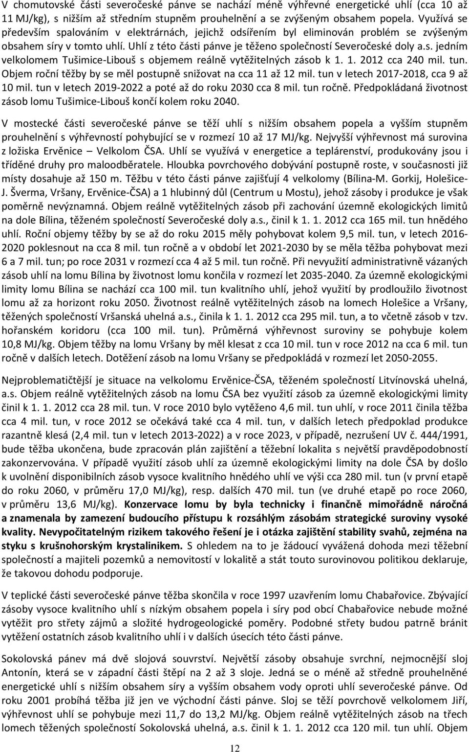 1. 2012 cca 240 mil. tun. Objem roční těžby by se měl postupně snižovat na cca 11 až 12 mil. tun v letech 2017-2018, cca 9 až 10 mil. tun v letech 2019-2022 a poté až do roku 2030 cca 8 mil.