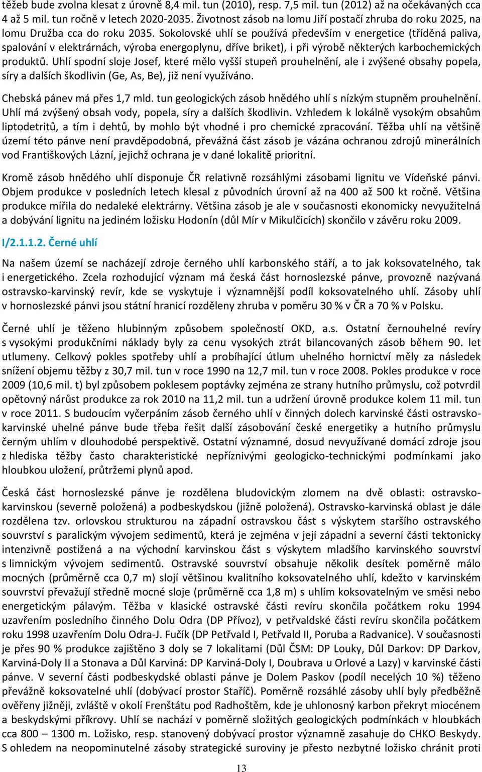 Sokolovské uhlí se používá především v energetice (tříděná paliva, spalování v elektrárnách, výroba energoplynu, dříve briket), i při výrobě některých karbochemických produktů.