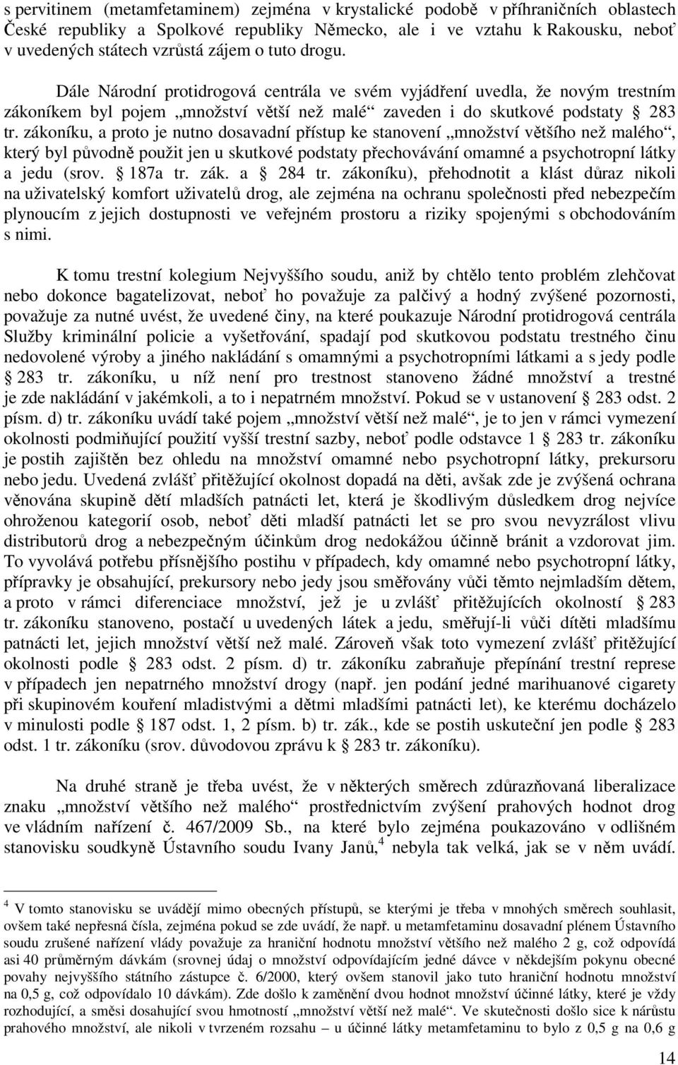 zákoníku, a proto je nutno dosavadní přístup ke stanovení množství většího než malého, který byl původně použit jen u skutkové podstaty přechovávání omamné a psychotropní látky a jedu (srov. 187a tr.