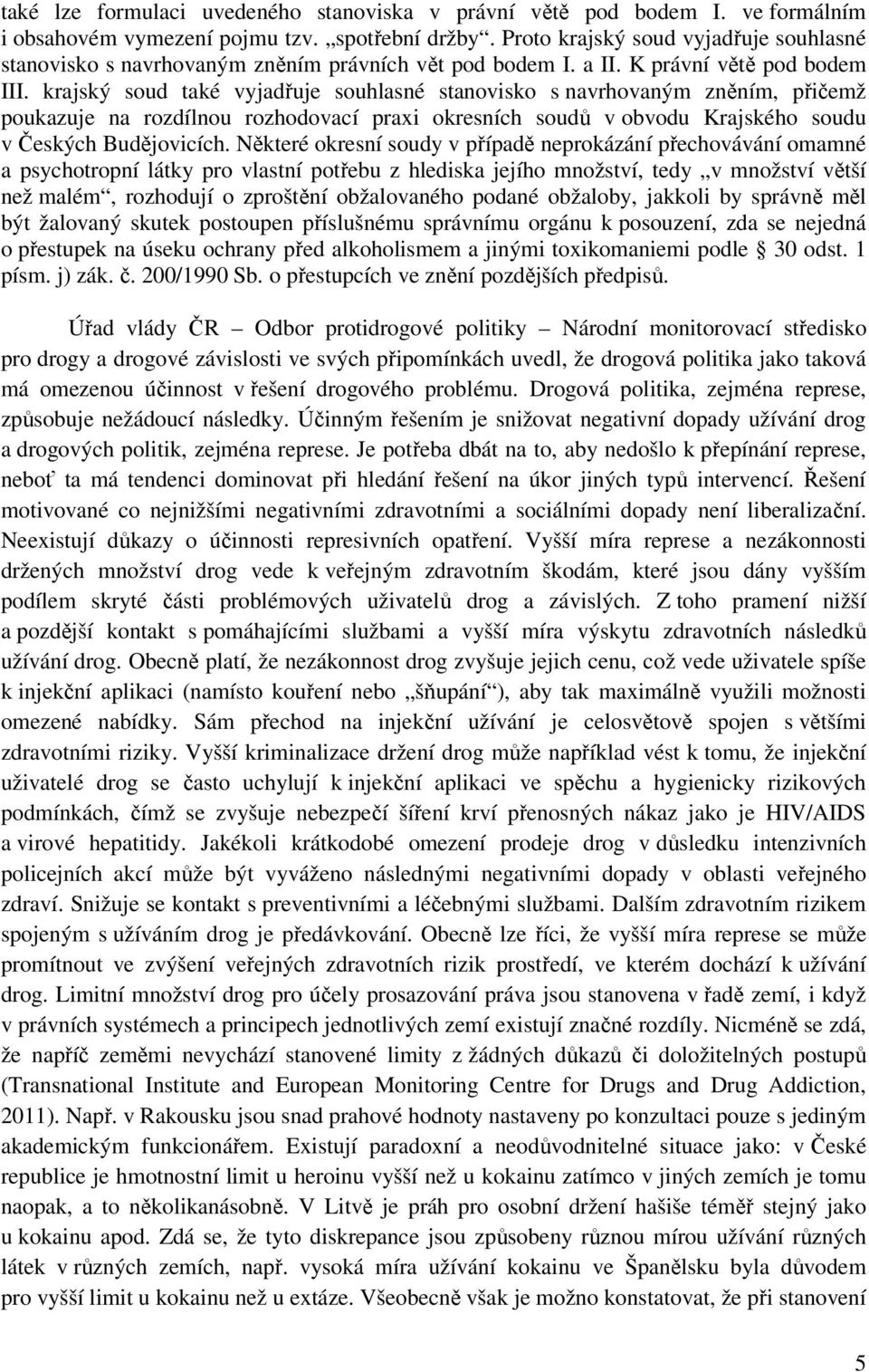 krajský soud také vyjadřuje souhlasné stanovisko s navrhovaným zněním, přičemž poukazuje na rozdílnou rozhodovací praxi okresních soudů v obvodu Krajského soudu v Českých Budějovicích.