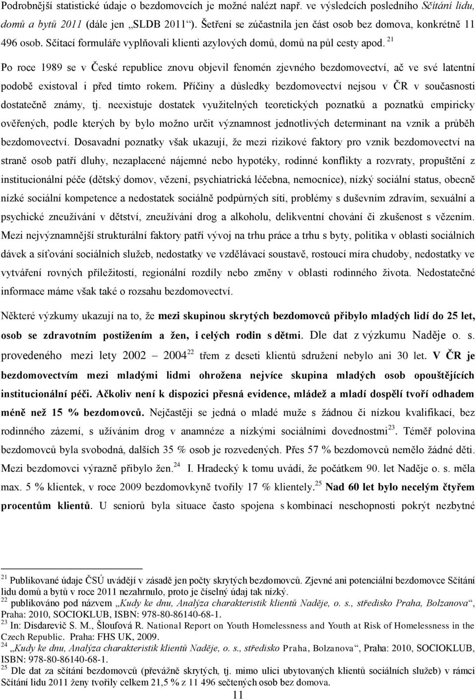 21 Po roce 1989 se v České republice znovu objevil fenomén zjevného bezdomovectví, ač ve své latentní podobě existoval i před tímto rokem.