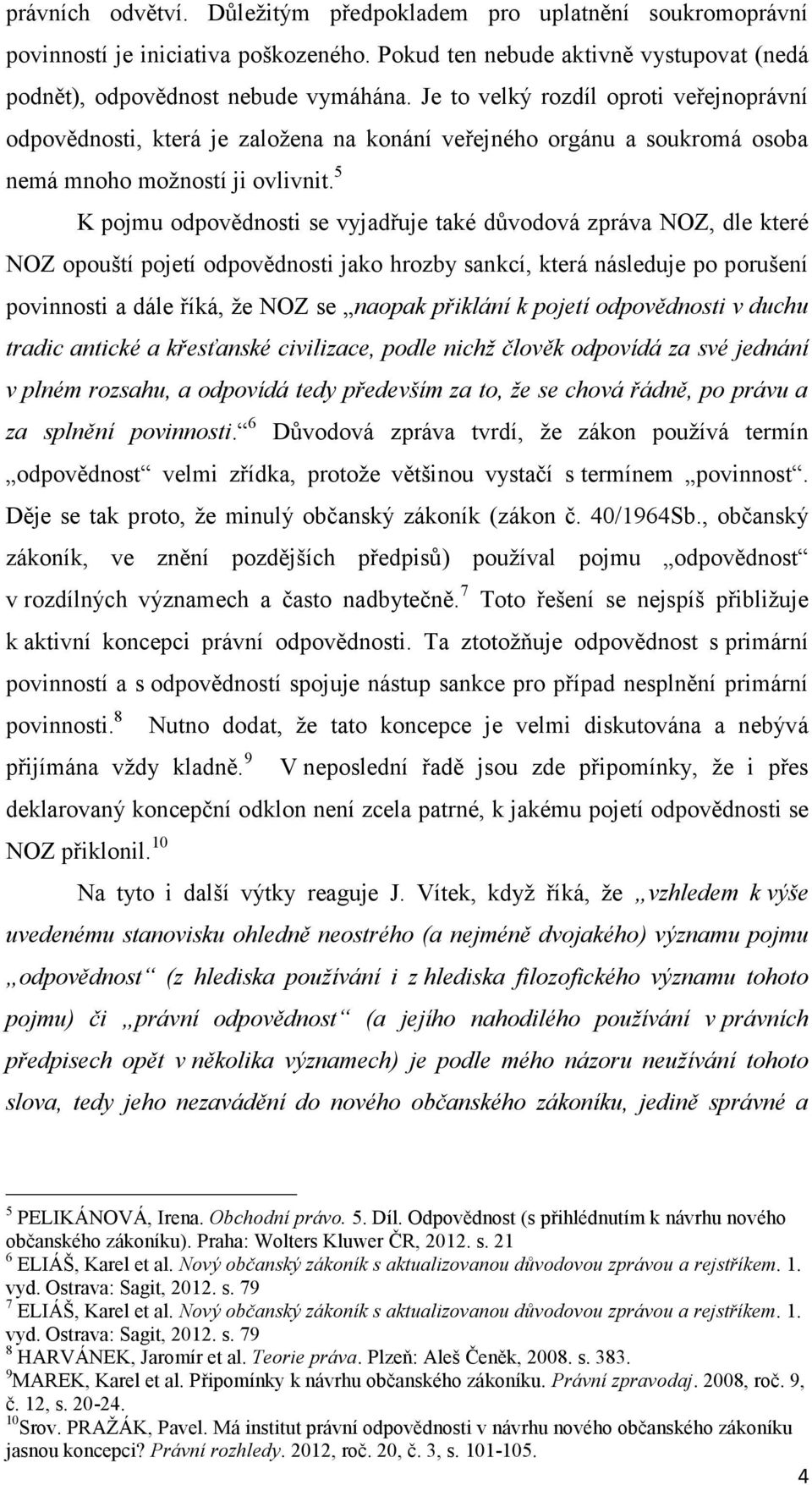 5 K pojmu odpovědnosti se vyjadřuje také důvodová zpráva NOZ, dle které NOZ opouští pojetí odpovědnosti jako hrozby sankcí, která následuje po porušení povinnosti a dále říká, že NOZ se naopak