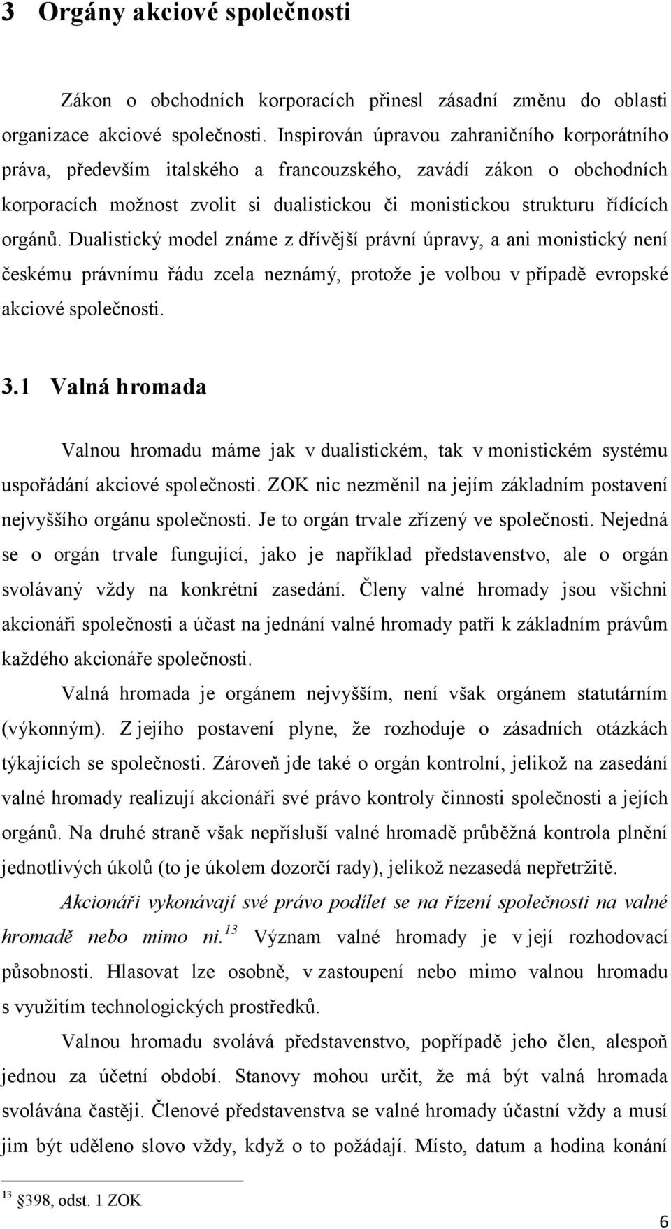 Dualistický model známe z dřívější právní úpravy, a ani monistický není českému právnímu řádu zcela neznámý, protože je volbou v případě evropské akciové společnosti. 3.