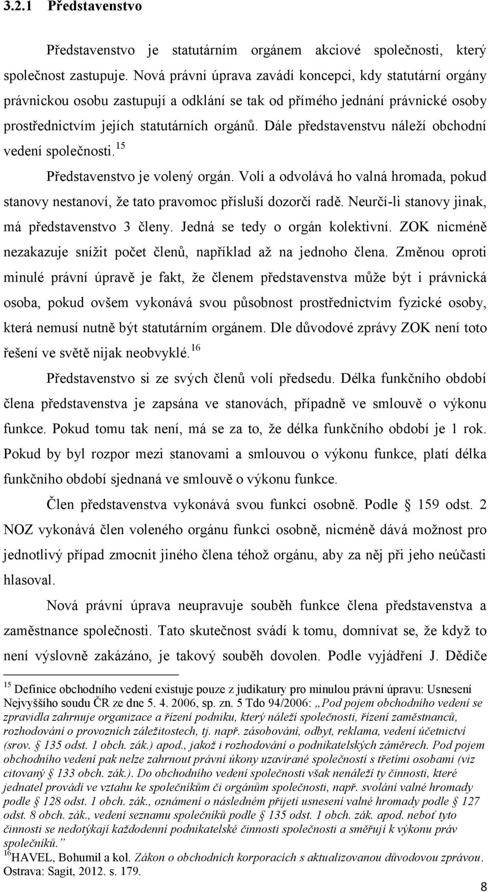 Dále představenstvu náleží obchodní vedení společnosti. 15 Představenstvo je volený orgán. Volí a odvolává ho valná hromada, pokud stanovy nestanoví, že tato pravomoc přísluší dozorčí radě.