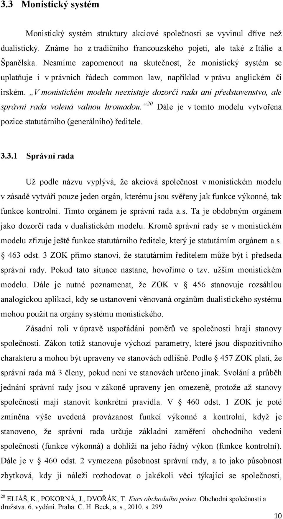 V monistickém modelu neexistuje dozorčí rada ani představenstvo, ale správní rada volená valnou hromadou. 20 Dále je v tomto modelu vytvořena pozice statutárního (generálního) ředitele. 3.