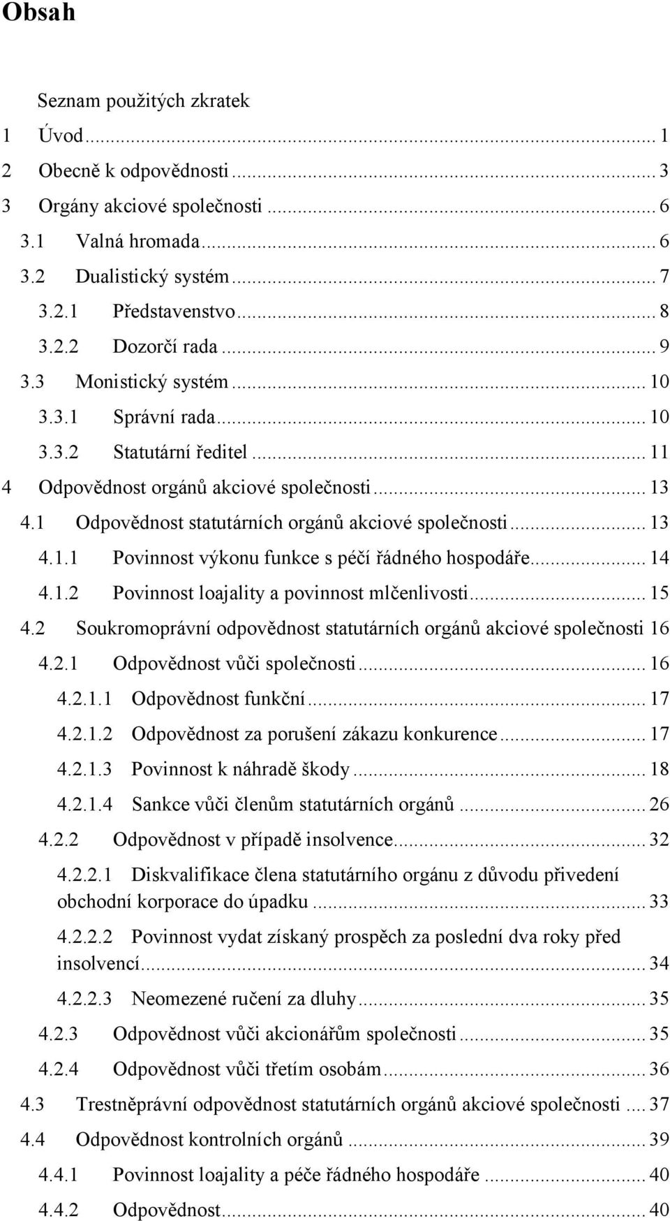 .. 14 4.1.2 Povinnost loajality a povinnost mlčenlivosti... 15 4.2 Soukromoprávní odpovědnost statutárních orgánů akciové společnosti 16 4.2.1 Odpovědnost vůči společnosti... 16 4.2.1.1 Odpovědnost funkční.