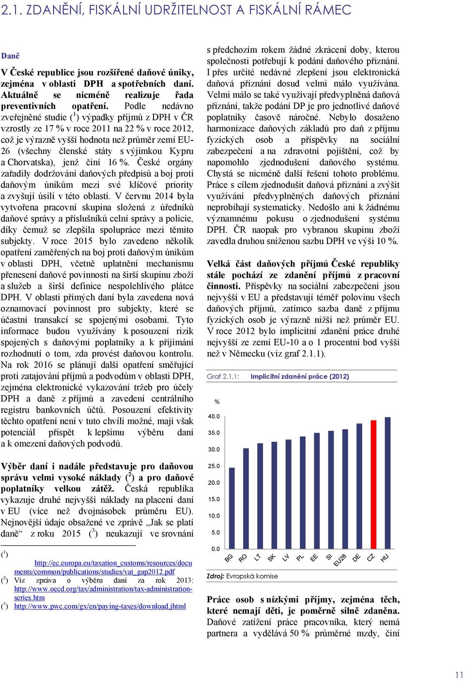 Podle nedávno zveřejněné studie ( 1 ) výpadky příjmů z DPH v ČR vzrostly ze 17 % v roce 2011 na 22 % v roce 2012, což je výrazně vyšší hodnota než průměr zemí EU- 26 (všechny členské státy s výjimkou