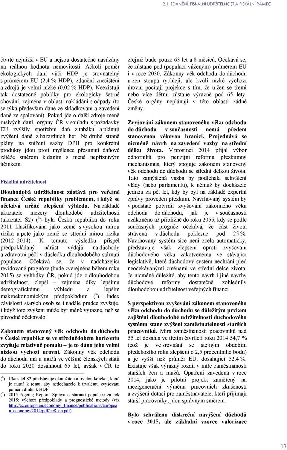 Neexistují tak dostatečné pobídky pro ekologicky šetrné chování, zejména v oblasti nakládání s odpady (to se týká především daně ze skládkování a zavedení daně ze spalování).