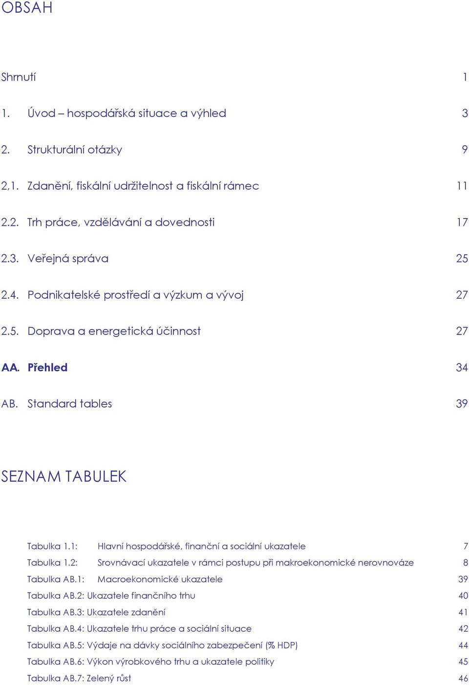 1: Hlavní hospodářské, finanční a sociální ukazatele 7 Tabulka 1.2: Srovnávací ukazatele v rámci postupu při makroekonomické nerovnováze 8 Tabulka AB.1: Macroekonomické ukazatele 39 Tabulka AB.