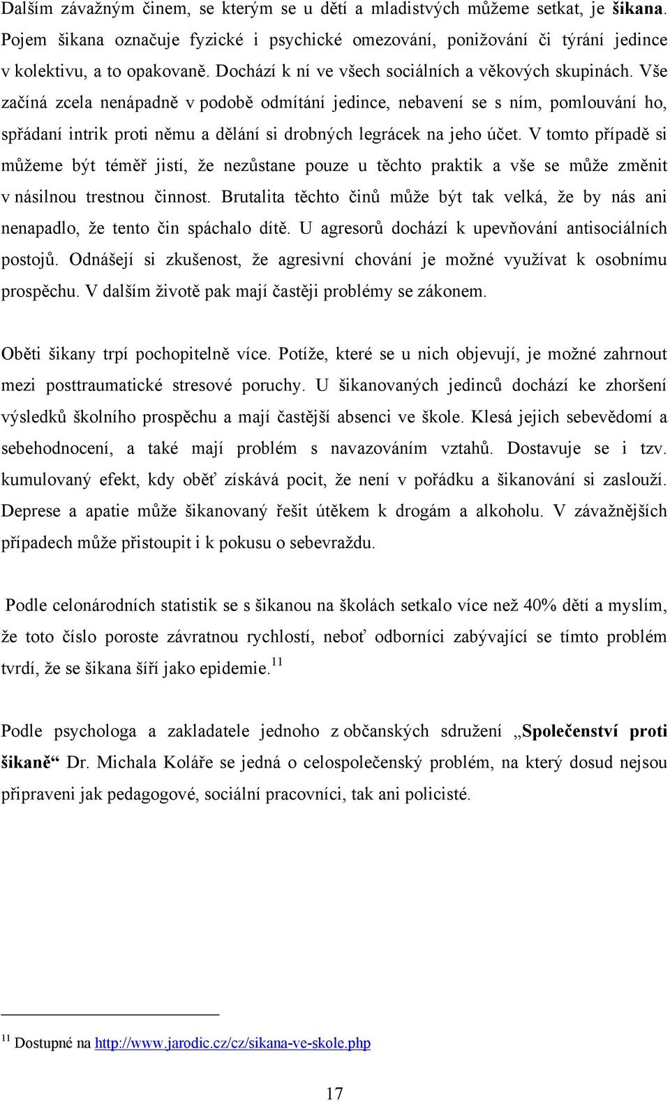 Vše začíná zcela nenápadně v podobě odmítání jedince, nebavení se s ním, pomlouvání ho, spřádaní intrik proti němu a dělání si drobných legrácek na jeho účet.