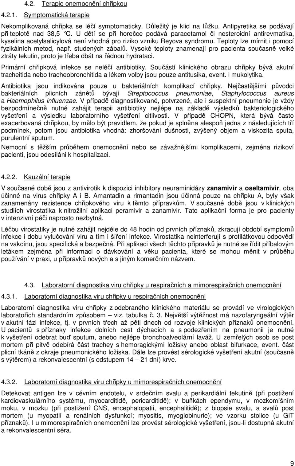 studených zábalů. Vysoké teploty znamenají pro pacienta současně velké ztráty tekutin, proto je třeba dbát na řádnou hydrataci. Primární chřipková infekce se neléčí antibiotiky.