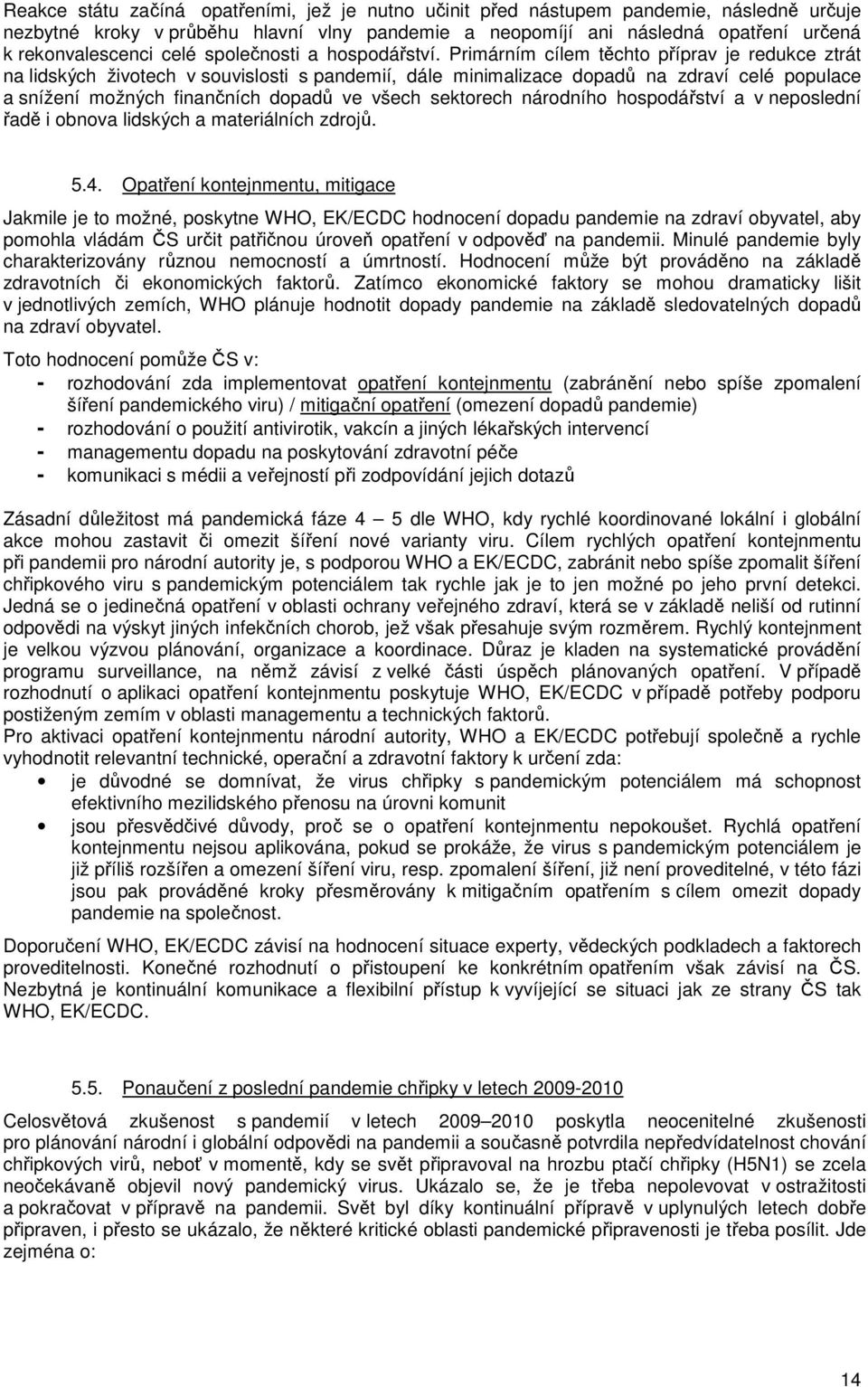 Primárním cílem těchto příprav je redukce ztrát na lidských životech v souvislosti s pandemií, dále minimalizace dopadů na zdraví celé populace a snížení možných finančních dopadů ve všech sektorech