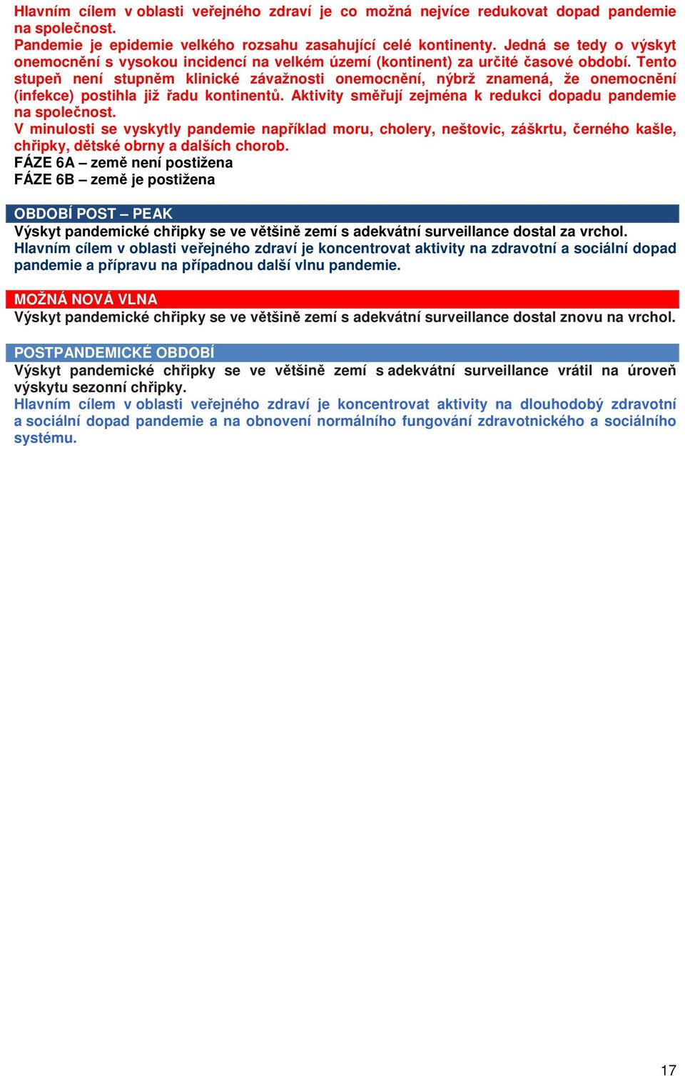 Tento stupeň není stupněm klinické závažnosti onemocnění, nýbrž znamená, že onemocnění (infekce) postihla již řadu kontinentů. Aktivity směřují zejména k redukci dopadu pandemie na společnost.