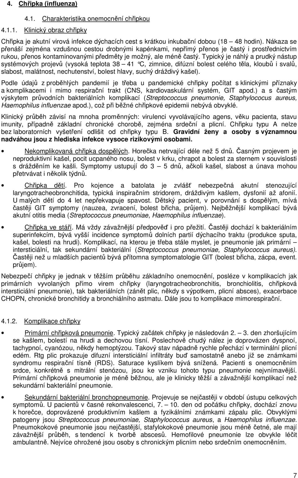 Typický je náhlý a prudký nástup systémových projevů (vysoká teplota 38 41 C, zimnice, difúzní boles t celého těla, kloubů i svalů, slabost, malátnost, nechutenství, bolest hlavy, suchý dráždivý