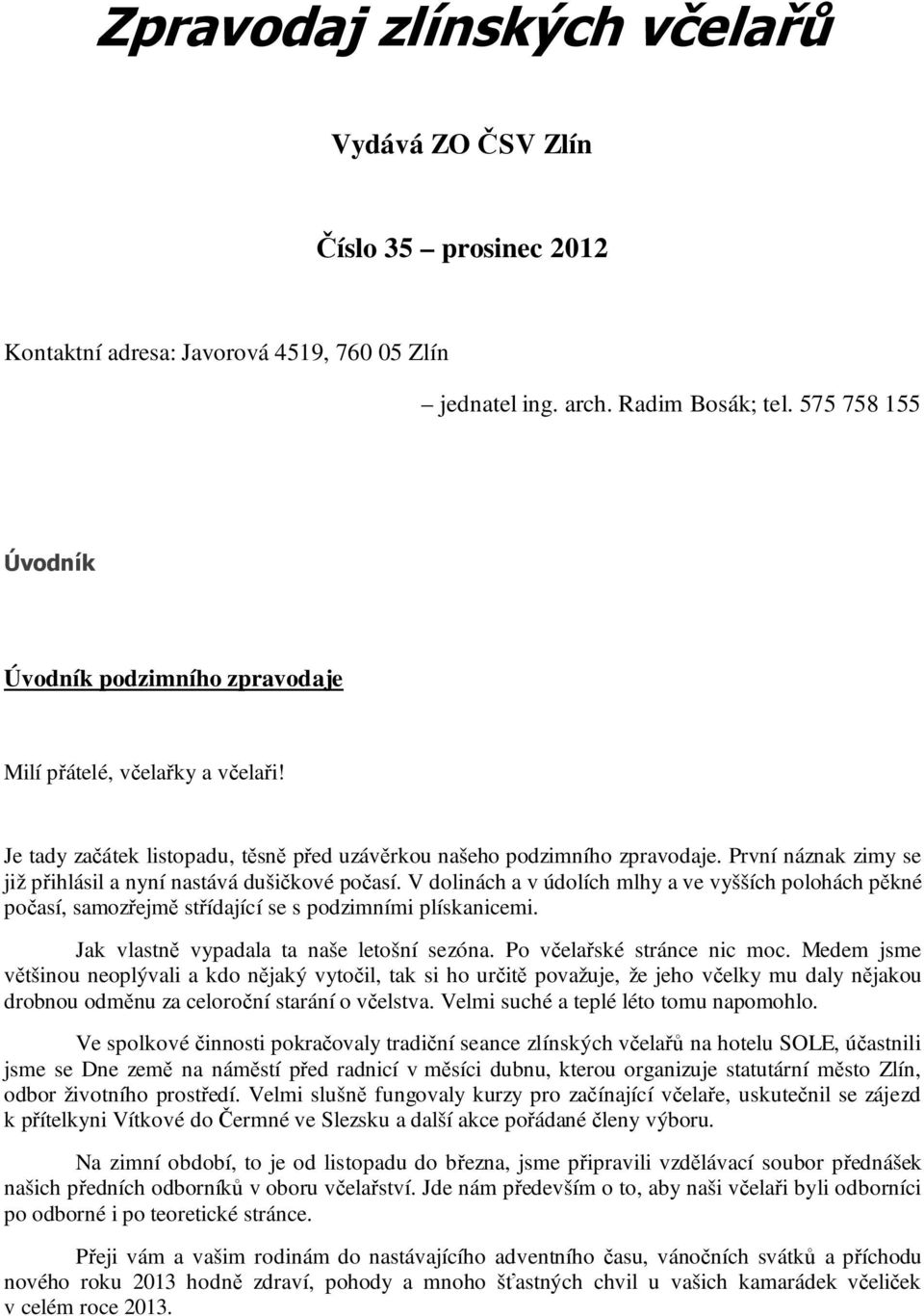 První náznak zimy se již přihlásil a nyní nastává dušičkové počasí. V dolinách a v údolích mlhy a ve vyšších polohách pěkné počasí, samozřejmě střídající se s podzimními plískanicemi.