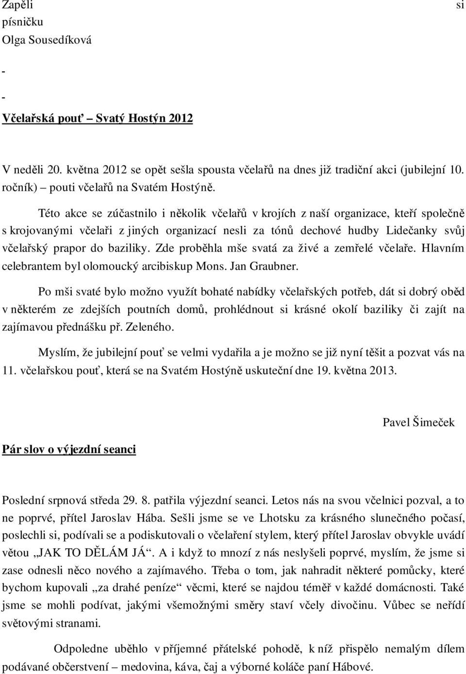 Této akce se zúčastnilo i několik včelařů v krojích z naší organizace, kteří společně s krojovanými včelaři z jiných organizací nesli za tónů dechové hudby Lidečanky svůj včelařský prapor do baziliky.