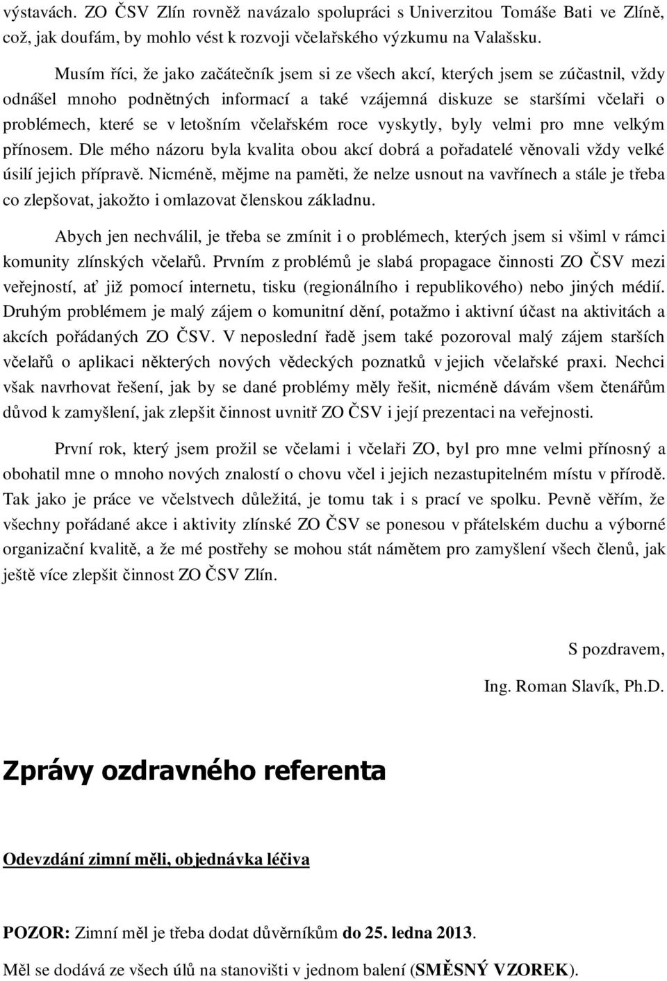 včelařském roce vyskytly, byly velmi pro mne velkým přínosem. Dle mého názoru byla kvalita obou akcí dobrá a pořadatelé věnovali vždy velké úsilí jejich přípravě.