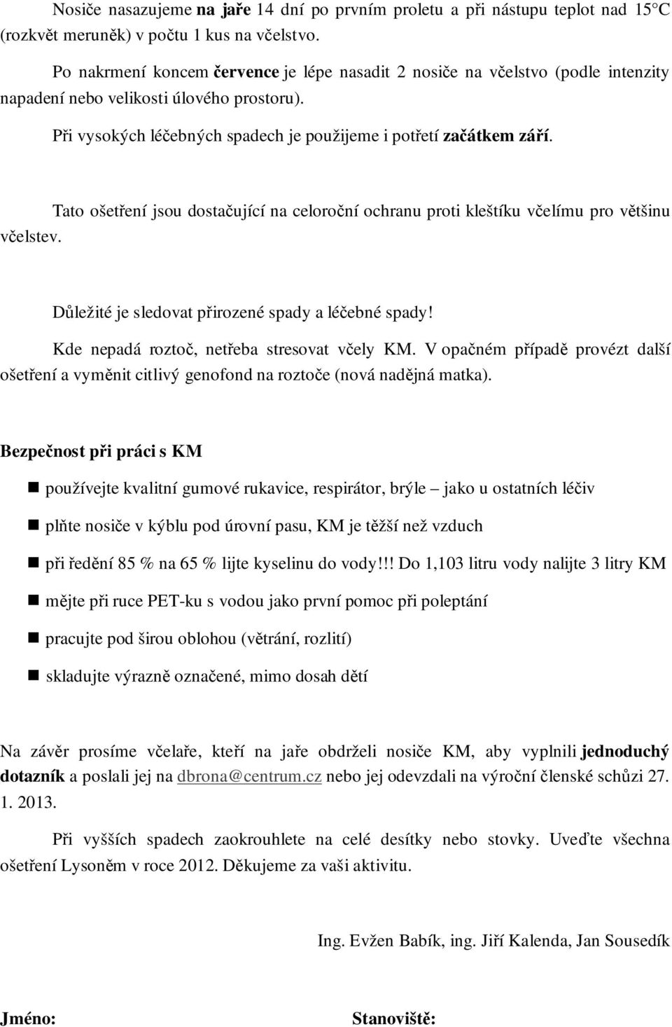 Tato ošetření jsou dostačující na celoroční ochranu proti kleštíku včelímu pro většinu včelstev. Důležité je sledovat přirozené spady a léčebné spady! Kde nepadá roztoč, netřeba stresovat včely KM.