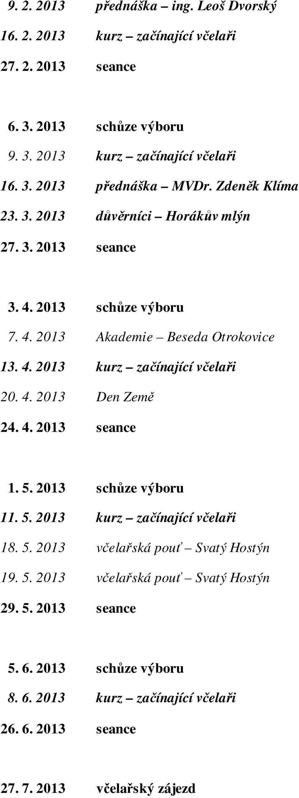 4. 2013 Den Země 24. 4. 2013 seance 1. 5. 2013 schůze výboru 11. 5. 2013 kurz začínající včelaři 18. 5. 2013 včelařská pouť Svatý Hostýn 19. 5. 2013 včelařská pouť Svatý Hostýn 29.