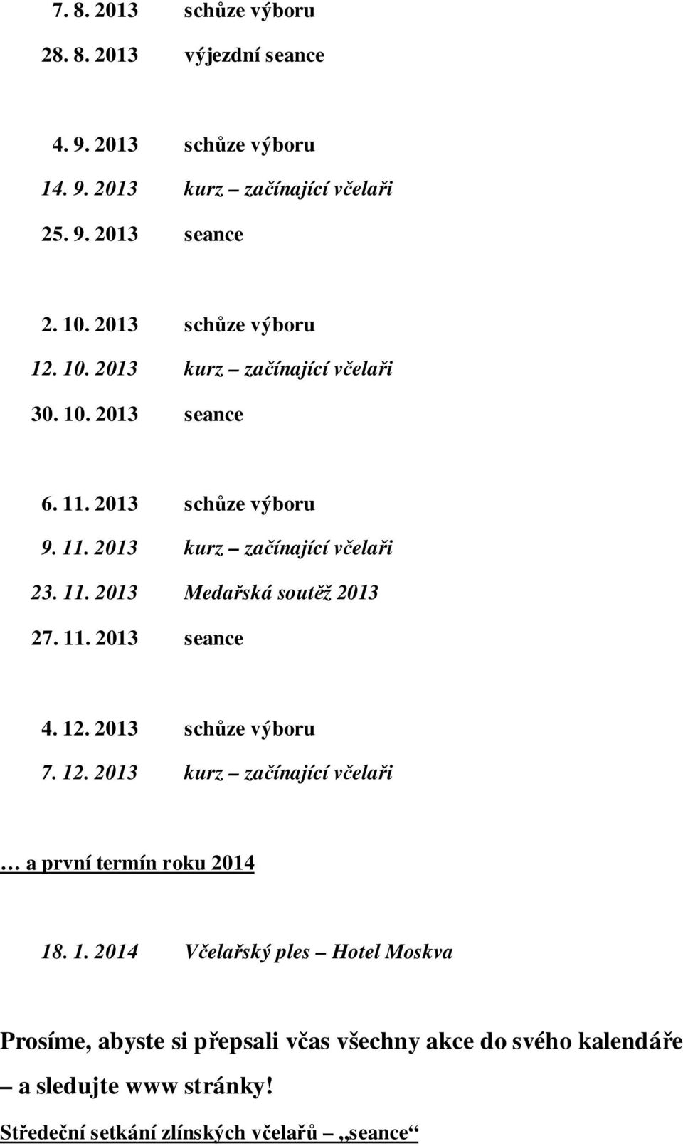 11. 2013 seance 4. 12. 2013 schůze výboru 7. 12. 2013 kurz začínající včelaři a první termín roku 2014 18. 1. 2014 Včelařský ples Hotel Moskva Prosíme, abyste si přepsali včas všechny akce do svého kalendáře a sledujte www stránky!