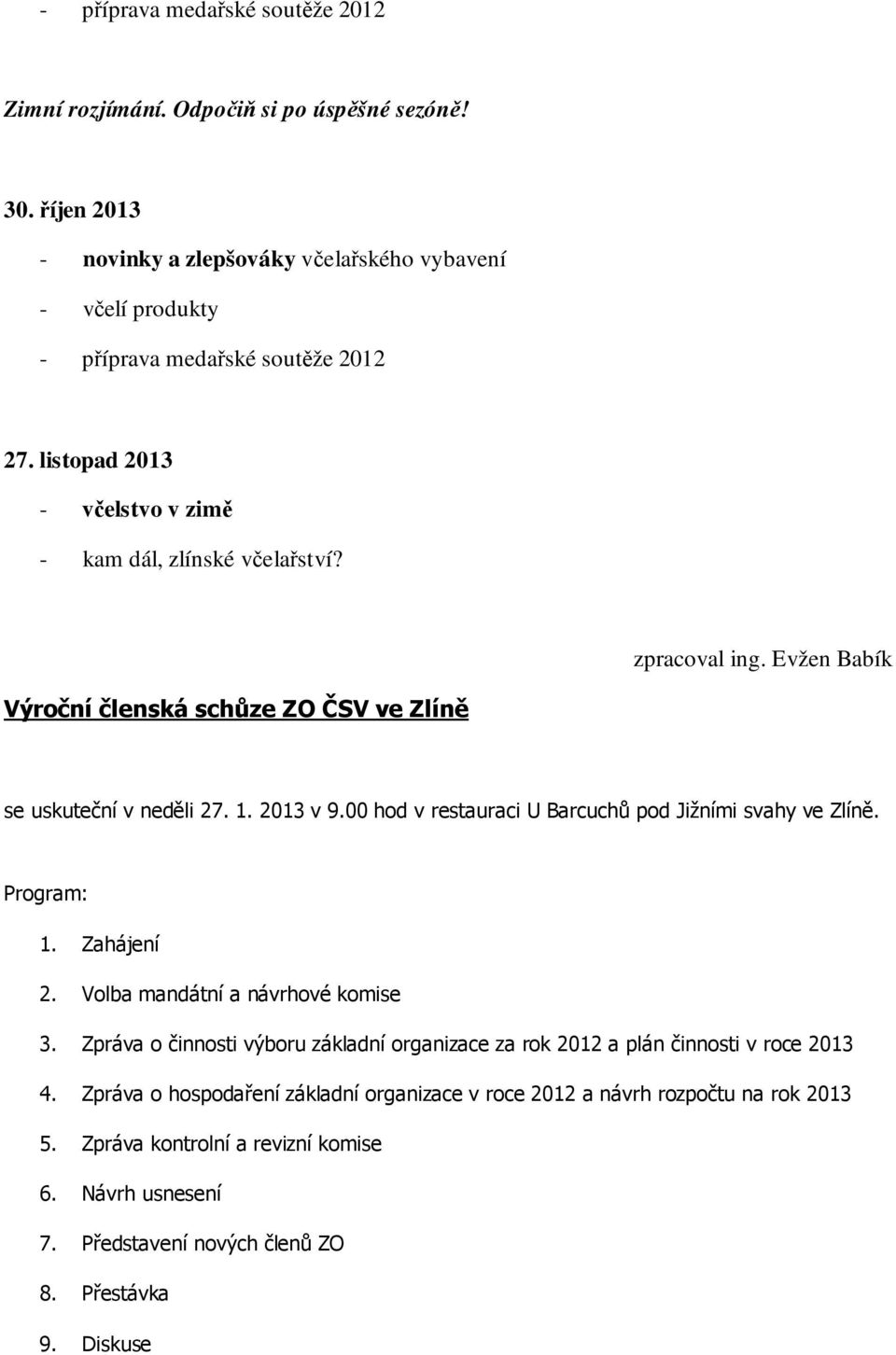 Evžen Babík Výroční členská schůze ZO ČSV ve Zlíně se uskuteční v neděli 27. 1. 2013 v 9.00 hod v restauraci U Barcuchů pod Jižními svahy ve Zlíně. Program: 1. Zahájení 2.