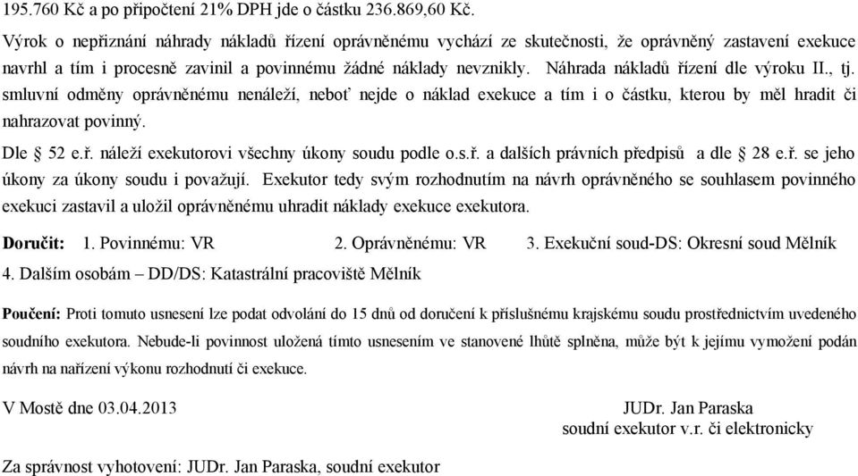 Náhrada nákladů řízení dle výroku II., tj. smluvní odměny oprávněnému nenáleží, neboť nejde o náklad exekuce a tím i o částku, kterou by měl hradit či nahrazovat povinný. Dle 52 e.ř. náleží exekutorovi všechny úkony soudu podle o.