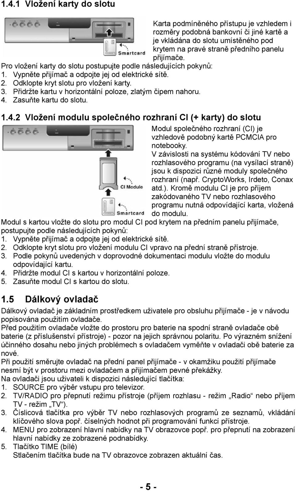 Přidržte kartu v horizontální poloze, zlatým čipem nahoru. 4. Zasuňte kartu do slotu. 1.4.2 Vložení modulu společného rozhraní CI (+ karty) do slotu Modul společného rozhraní (CI) je vzhledově podobný kartě PCMCIA pro notebooky.