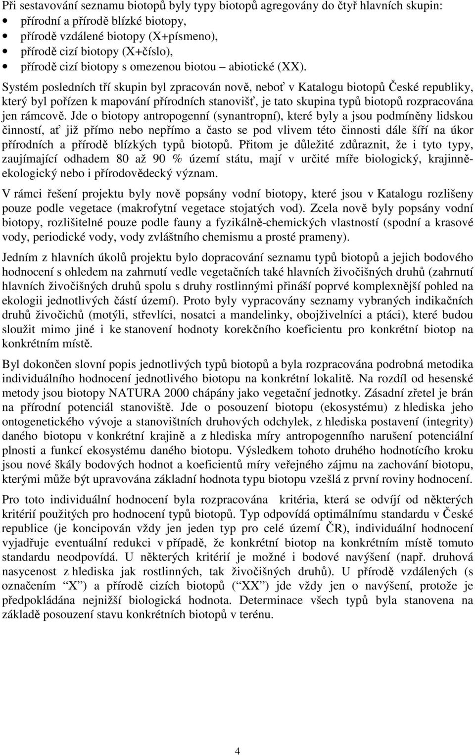 Systém posledních tří skupin byl zpracován nově, neboť v Katalogu biotopů České republiky, který byl pořízen k mapování přírodních stanovišť, je tato skupina typů biotopů rozpracována jen rámcově.