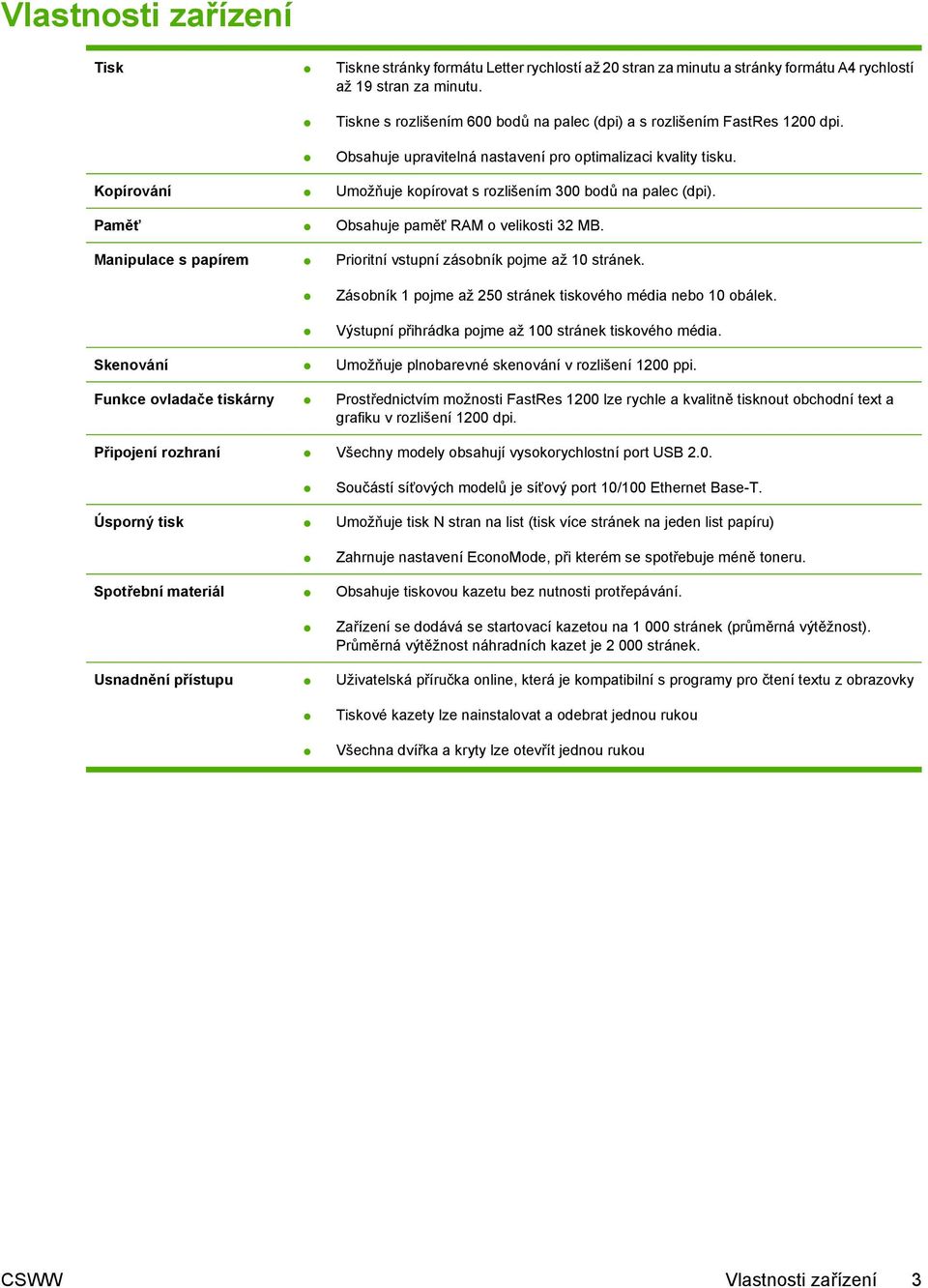 Kopírování Umožňuje kopírovat s rozlišením 300 bodů na palec (dpi). Paměť Obsahuje paměť RAM o velikosti 32 MB. Manipulace s papírem Prioritní vstupní zásobník pojme až 10 stránek.
