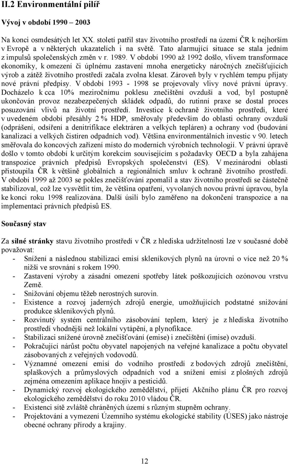 V období 1990 až 1992 došlo, vlivem transformace ekonomiky, k omezení či úplnému zastavení mnoha energeticky náročných znečišťujících výrob a zátěž životního prostředí začala zvolna klesat.