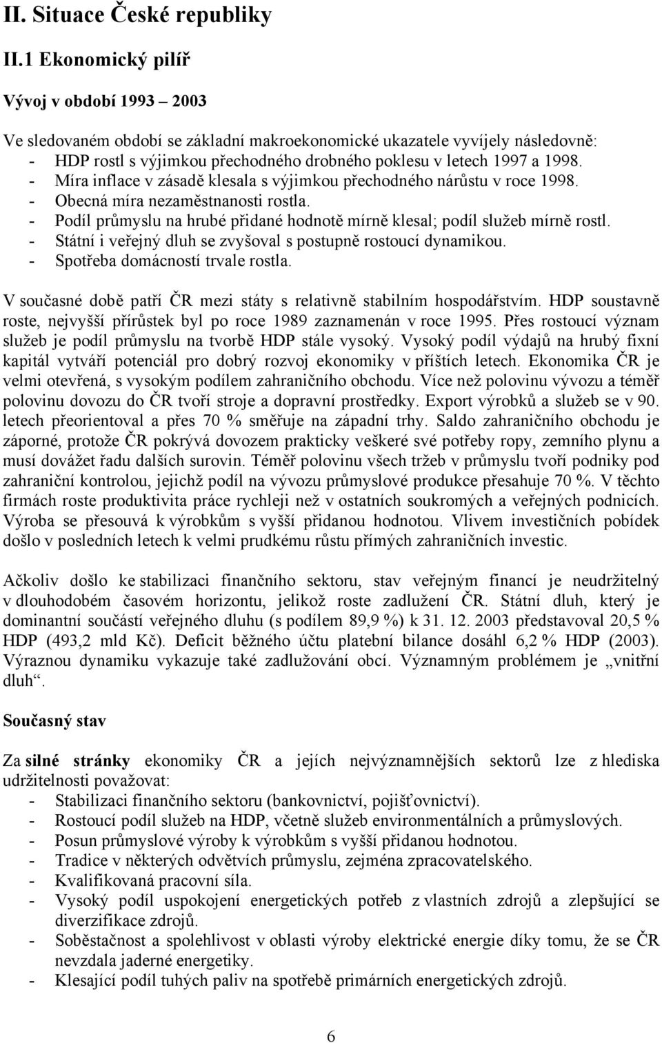 - Míra inflace v zásadě klesala s výjimkou přechodného nárůstu v roce 1998. - Obecná míra nezaměstnanosti rostla. - Podíl průmyslu na hrubé přidané hodnotě mírně klesal; podíl služeb mírně rostl.