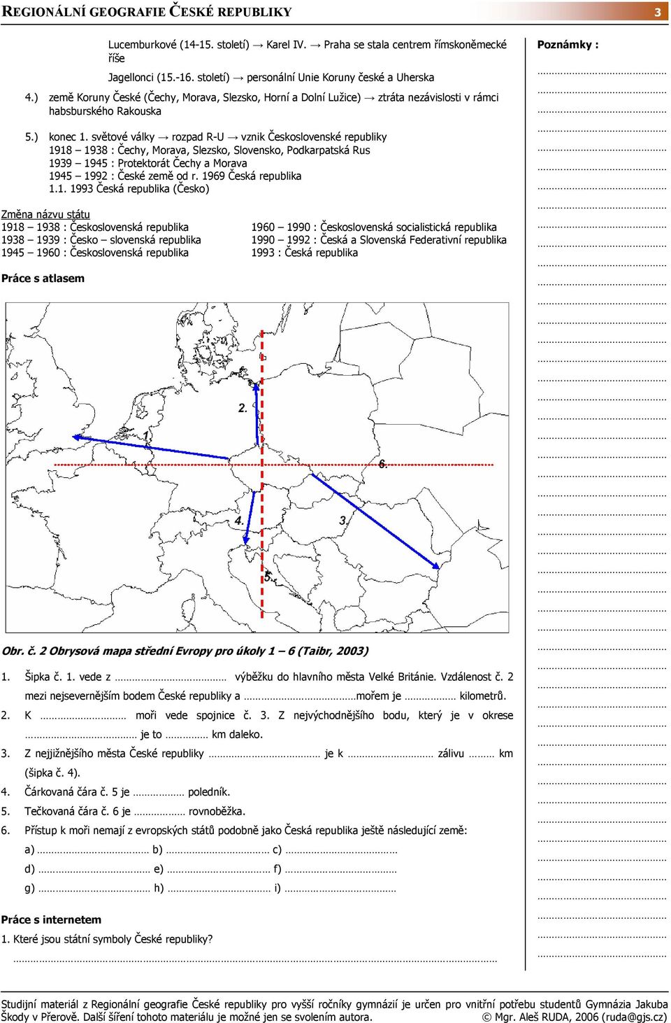 světové války rozpad R-U vznik Československé republiky 1918 1938 : Čechy, Morava, Slezsko, Slovensko, Podkarpatská Rus 1939 1945 : Protektorát Čechy a Morava 1945 1992 : České země od r.