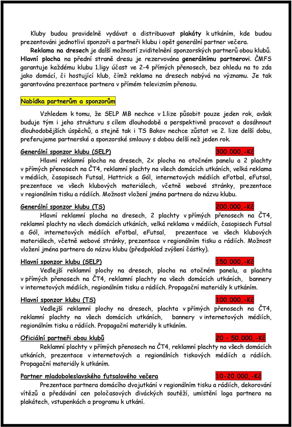 ligy účast ve 2-4 přímých přenosech, bez ohledu na to zda jako domácí, či hostující klub, čímž reklama na dresech nabývá na významu. Je tak garantována prezentace partnera v přímém televizním přenosu.