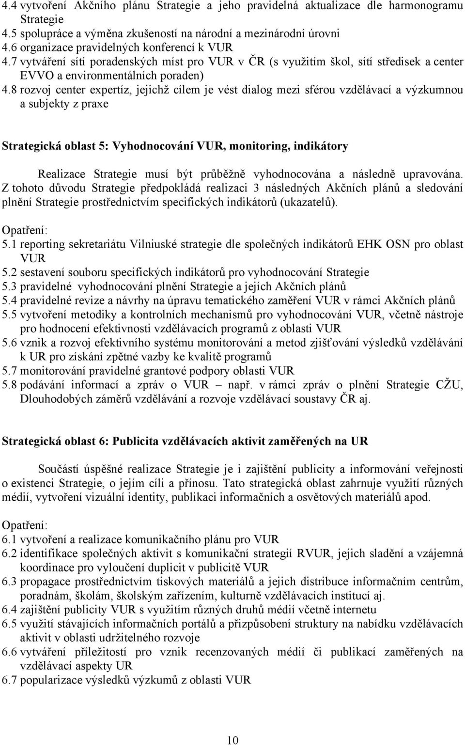 8 rozvoj center expertíz, jejichž cílem je vést dialog mezi sférou vzdělávací a výzkumnou a subjekty z praxe Strategická oblast 5: Vyhodnocování VUR, monitoring, indikátory Realizace Strategie musí