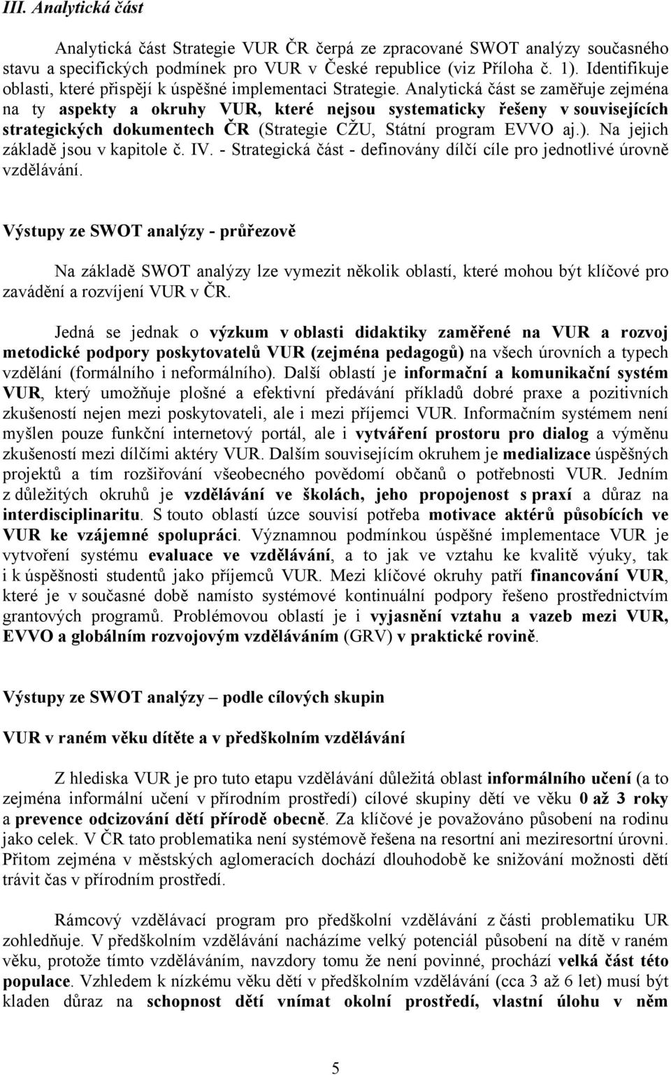 Analytická část se zaměřuje zejména na ty aspekty a okruhy VUR, které nejsou systematicky řešeny v souvisejících strategických dokumentech ČR (Strategie CŽU, Státní program EVVO aj.).