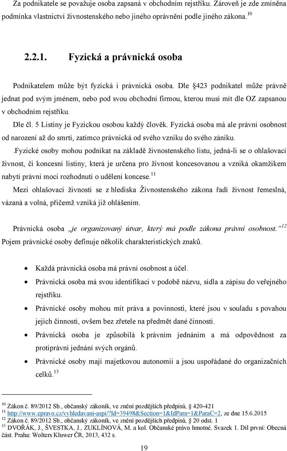 Dle 423 podnikatel můţe právně jednat pod svým jménem, nebo pod svou obchodní firmou, kterou musí mít dle OZ zapsanou v obchodním rejstříku. Dle čl. 5 Listiny je Fyzickou osobou kaţdý člověk.