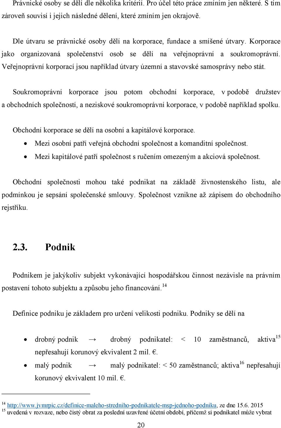 Veřejnoprávní korporací jsou například útvary územní a stavovské samosprávy nebo stát.