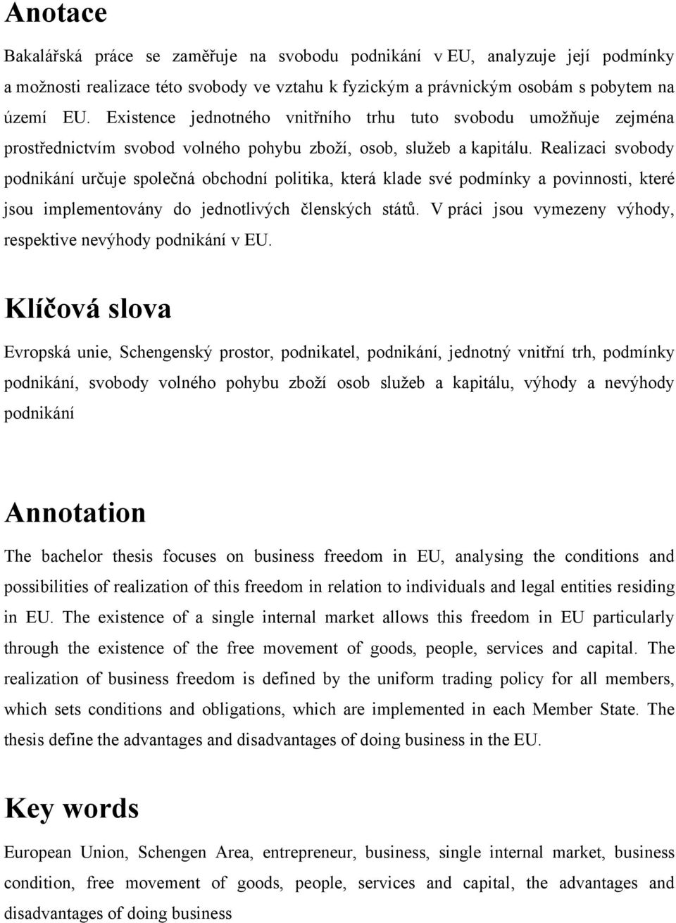 Realizaci svobody podnikání určuje společná obchodní politika, která klade své podmínky a povinnosti, které jsou implementovány do jednotlivých členských států.