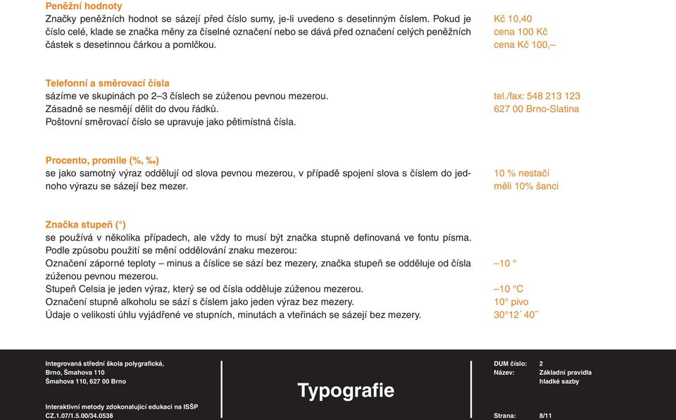 Kč 10,40 cena 100 Kč cena Kč 100, Telefonní a směrovací čísla sázíme ve skupinách po 2 3 číslech se zúženou pevnou mezerou. Zásadně se nesmějí dělit do dvou řádků.