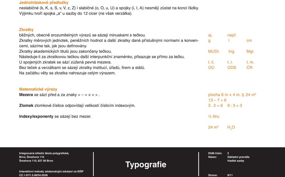Zkratky měrových jednotek, peněžních hodnot a další zkratky dané příslušnými normami a konvencemi, sázíme tak, jak jsou defi novány. Zkratky akademických titulů jsou zakončeny tečkou.