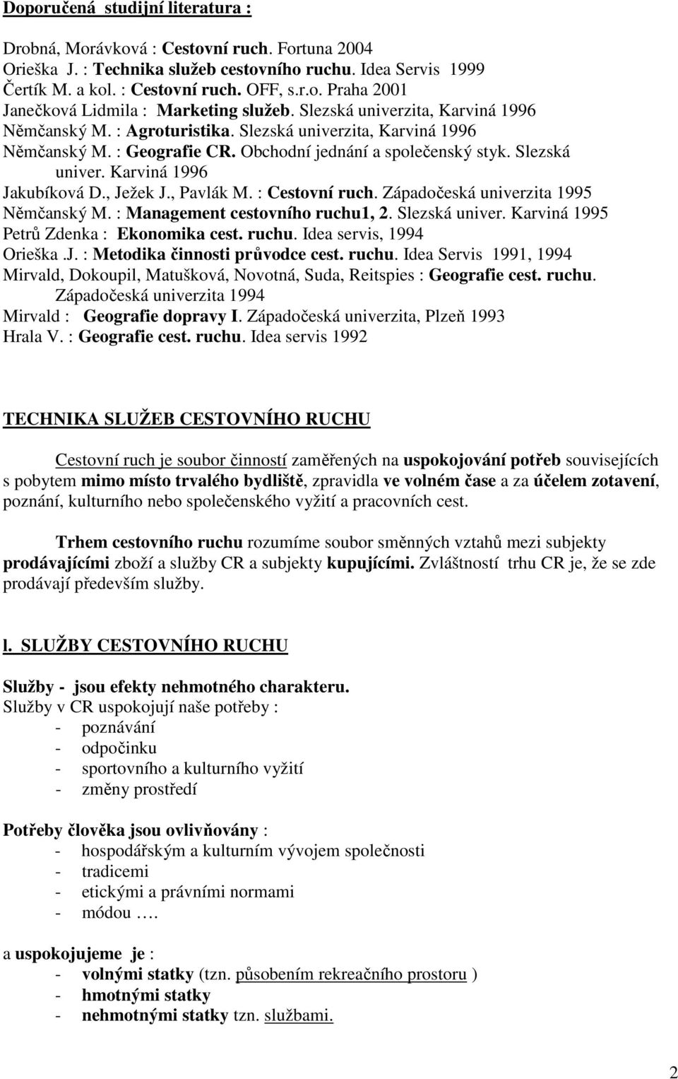 , Ježek J., Pavlák M. : Cestovní ruch. Západočeská univerzita 1995 Němčanský M. : Management cestovního ruchu1, 2. Slezská univer. Karviná 1995 Petrů Zdenka : Ekonomika cest. ruchu. Idea servis, 1994 Orieška.