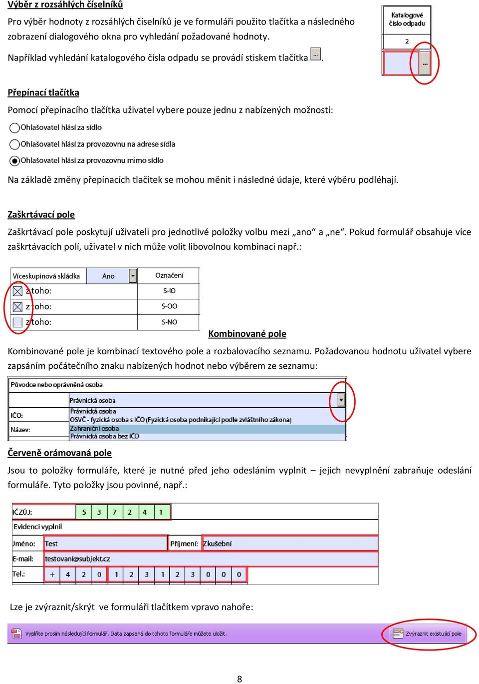 Přepínací tlačítka Pomocí přepínacího tlačítka uživatel vybere pouze jednu z nabízených možností: Na základě změny přepínacích tlačítek se mohou měnit i následné údaje, které výběru podléhají.