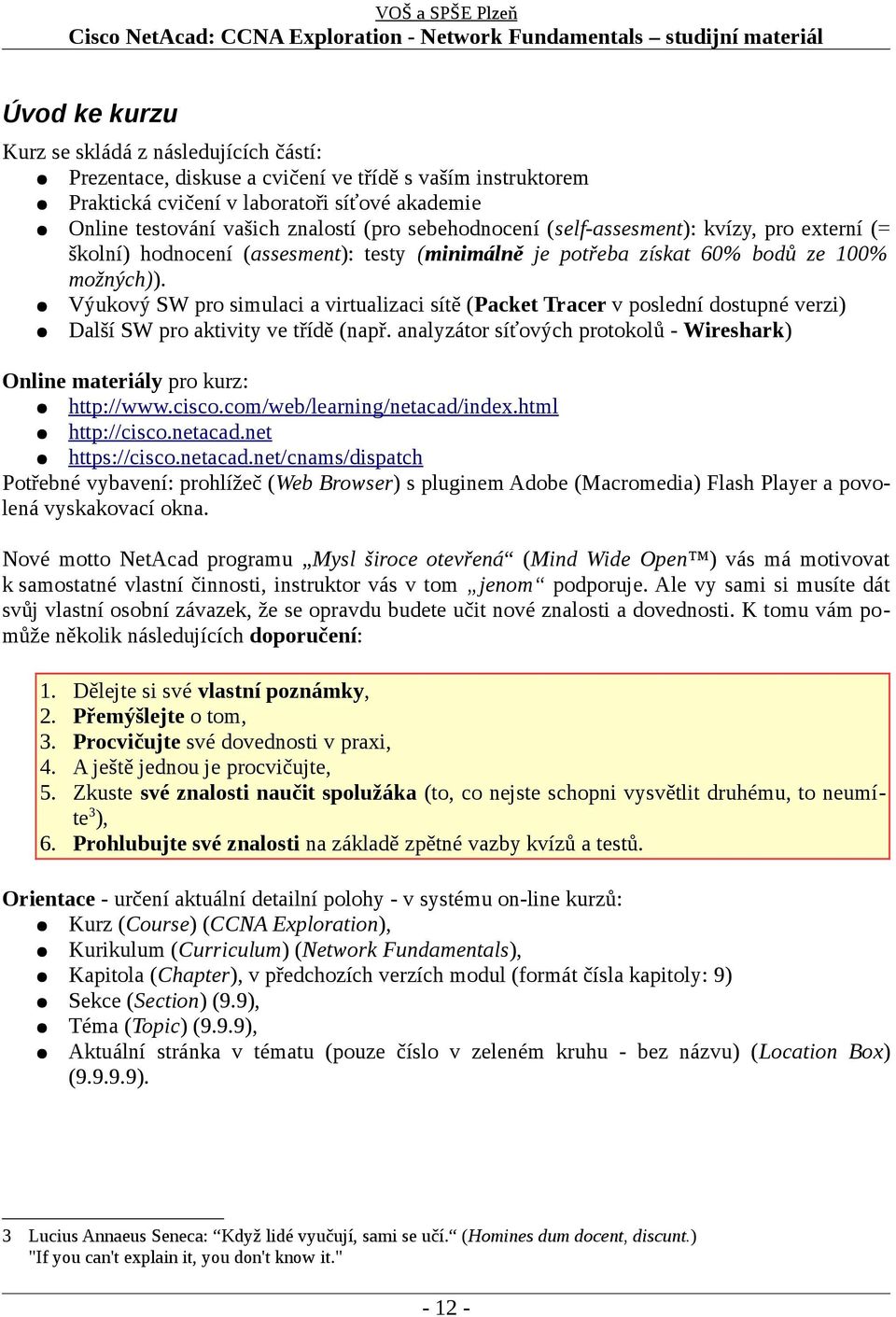 Výukový SW pro simulaci a virtualizaci sítě (Packet Tracer v poslední dostupné verzi) Další SW pro aktivity ve třídě (např.