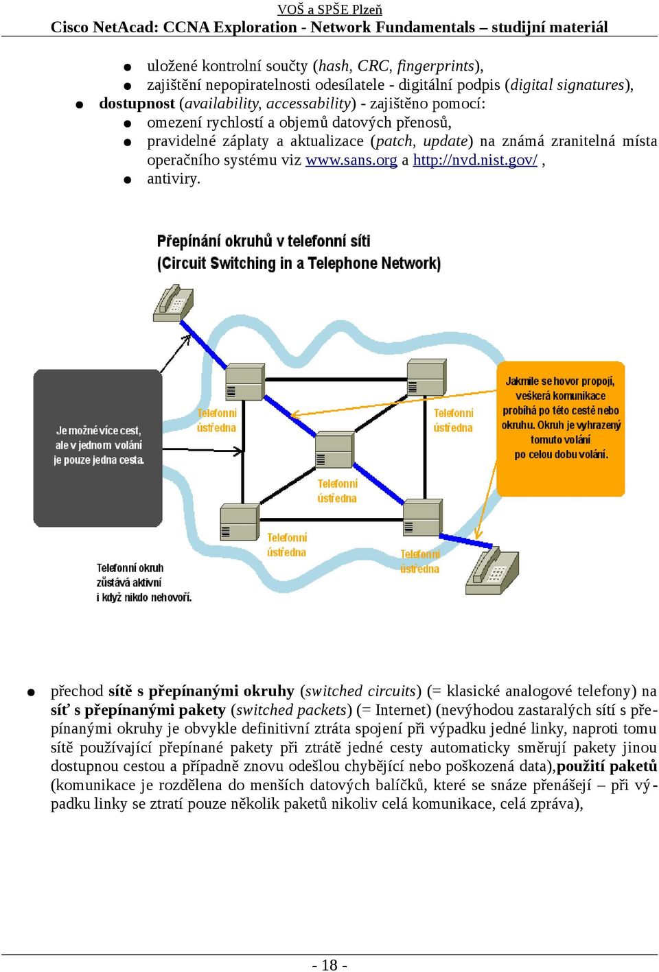 přechod sítě s přepínanými okruhy (switched circuits) (= klasické analogové telefony) na síť s přepínanými pakety (switched packets) (= Internet) (nevýhodou zastaralých sítí s přepínanými okruhy je