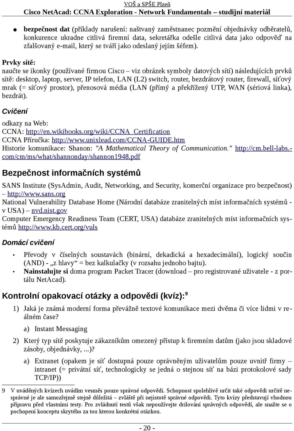 Prvky sítě: naučte se ikonky (používané firmou Cisco viz obrázek symboly datových sítí) následujících prvků sítě: desktop, laptop, server, IP telefon, LAN (L2) switch, router, bezdrátový router,