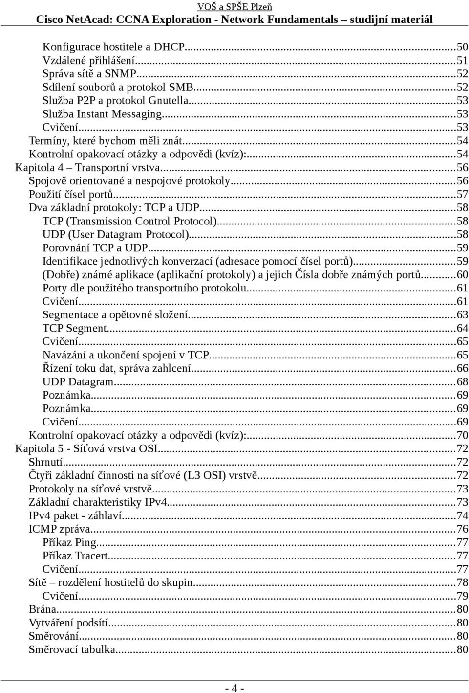 ..57 Dva základní protokoly: TCP a UDP...58 TCP (Transmission Control Protocol)...58 UDP (User Datagram Protocol)...58 Porovnání TCP a UDP.