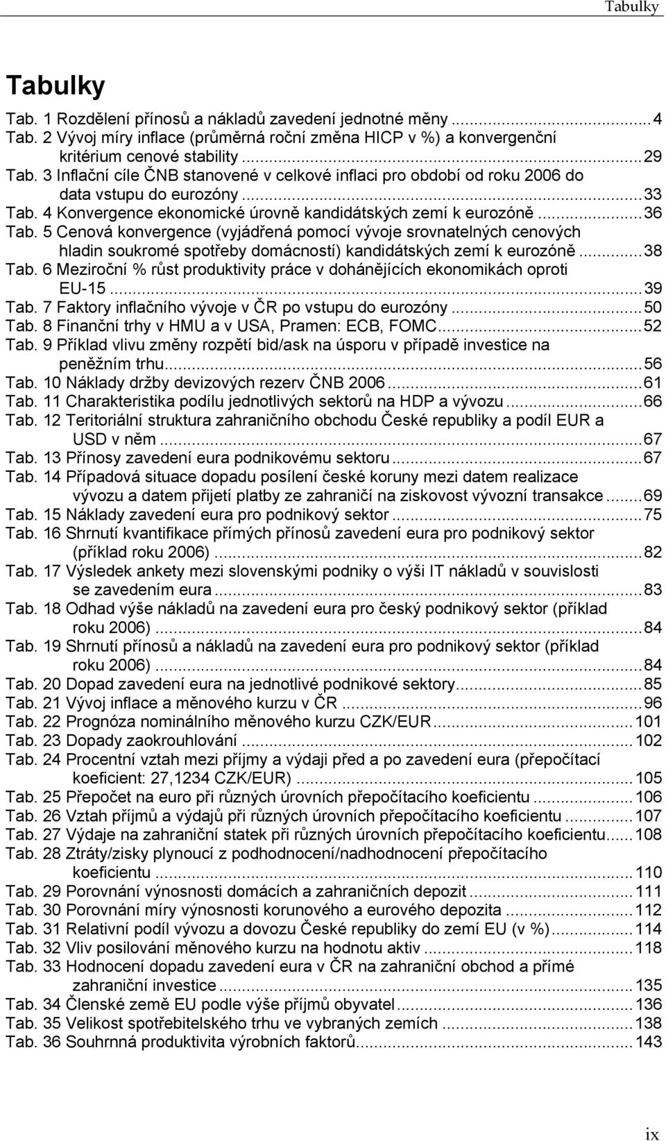 5 Cenová konvergence (vyjádřená pomocí vývoje srovnatelných cenových hladin soukromé spotřeby domácností) kandidátských zemí k eurozóně...38 Tab.